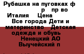 Рубашка на пуговках ф.Silvana cirri р.4 пр-во Италия  › Цена ­ 1 200 - Все города Дети и материнство » Детская одежда и обувь   . Ненецкий АО,Выучейский п.